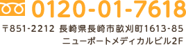 TEL:0120-01-7618　〒851-2212 長崎県長崎市畝刈町1613-85　ニューポートメディカルビル2F